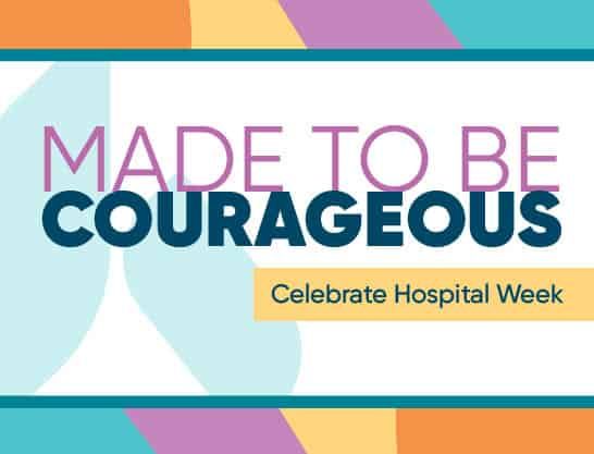 Colorful graphic with "Made to be Courageous" text celebrating Hospital Week